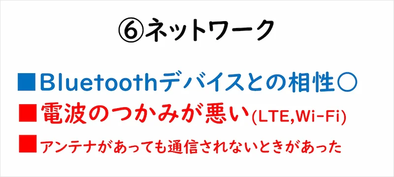 ⑥ネットワーク　■Bluetoothデバイスとの相性○■電波のつかみが悪い(LTE・Wi-Fi)■アンテナあっても通信されないときがあった